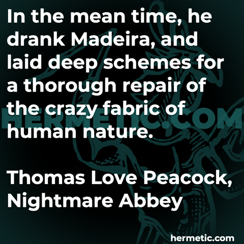 Hermetic quote Peacock Nightmare Abbey drank madeira laid deep schemes thorough repair crazy fabric human nature