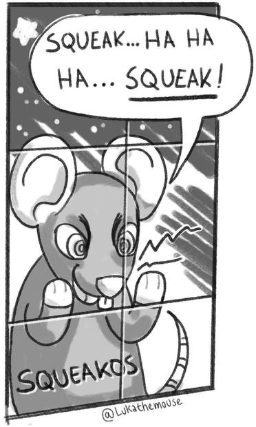 Drawing on a mouse looking through a window, saying "SQUEAK... HA HA HA... SQUEAK!". The mouse look very evilly pleased and has the text "SQUEAKOS" written on their belly.