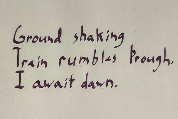 Handwritten poem which reads:
Ground Shaking
Train rumbles through.
I await dawn.