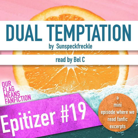 Graphic for the Our Flag Means FanFiction podcast. On a photo of an orange slice, it reads: ‘Epitizer no. 19 – a mini episode where we read fanfic excerpts’, and above that, the title and author of the featured story: ‘Dual Temptation by Sunspeckfreckle, read by Bel C’.
