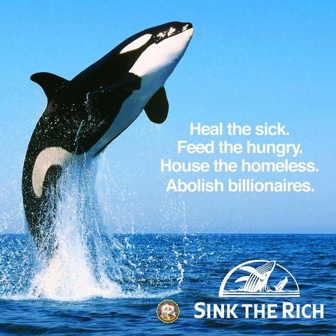 Photo of an orca leaping from the sea. Text overlay says: "Heal the sick. Feed the hungry. House the homeless. Abolish billionaires." a logo at the bottom, playfully making fun of the Pacific Life Insurance logo, says: SINK THE RICH.