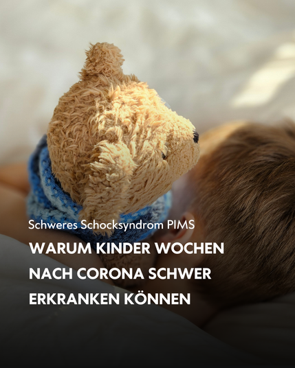 Kind von hinten im Bett, mit einem Teddy kuschelnd. Darauf geschrieben: "Schweres Schocksyndrom PIMS / Warum Kinder Wochen nach Corona schwer erkranken können" © Charité