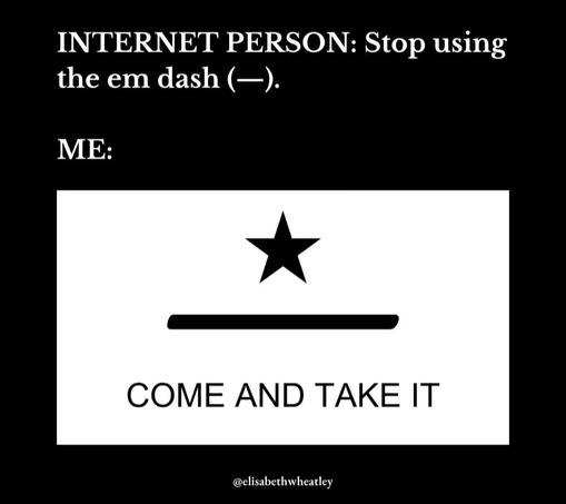 Internet person: Stop using th em dash (--)
Me: Come and take it.