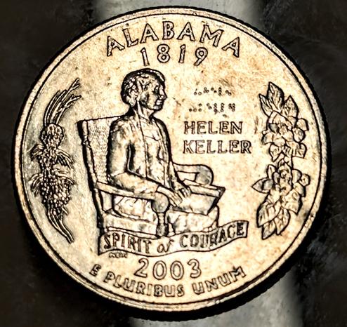 Reverse
Portrait of Helen Keller, the first deafblind person to earn a Bachelor of Arts degree, and her name in English and in a reduced-size version of Braille, an Alabama long leaf pine branch with magnolias gracing the sides of the design, and the Spirit of Courage banner underlining the image.

Scripts: Braille, Latin

Lettering:
ALABAMA
1819
⠤⠓⠑⠇⠢
⠤⠅⠑⠇⠇⠻
HELEN
KELLER
SPIRIT of COURAGE
NEN
2003
E PLURIBUS UNUM

Translation:
Alabama
1819
Helen
Keller
Spirit of Courage
NEN
2003
Out of Many, One

Engraver: Norman E. Nemeth

Edge
Reeded

¼ Dollar "Washington Quarter" (Alabama) -  obverse
© Cyrillius

Mints
D	United States Mint of Denver, United States (1906-date)
P	United States Mint of Philadelphia, United States (1792-date)
S	United States Mint of San Francisco, United States (1854-date)
Comments
Helen Adams Keller (1880 - 1968) was an American lecturer and political activist. Although blind and deaf, she managed to become the first disabled person to graduate from college. Her determination was admired in the United States