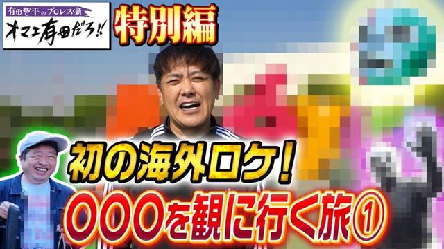 #266【番組初の海外ロケ】有田大興奮!!某国に〇〇〇を観に行く旅①【まさかのあの国に行ってきました!!】