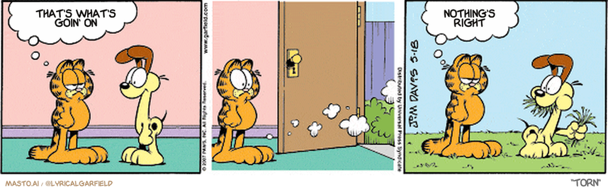 Original Garfield comic from May 18, 2007
Text replaced with lyrics from: Torn

Transcript:
• That's What's Goin' On
• Nothing's Right


--------------
Original Text:
• Garfield:  Jon is cooking dinner.  Relax, it's for Liz.