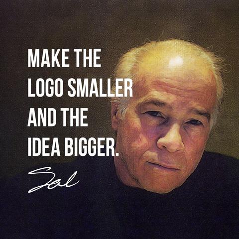 A photo of the late great advertising creative director Sal Devito, with one of his famous sayings: "Make the logo smaller and the idea bigger." The saying is signed "Sal" in script. Sal's facial expression is suspicious, anticipating that you haven't worked hard enough. I saw that face a lot when I worked for him during the early 1990s.