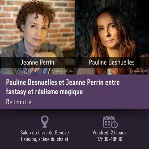 Les photographies des deux auteures du panel, suivies du texte : 
"Pauline Desnuelles et Jeanne Perrin entre fantasy et réalisme magique
Rencontre
Salon du Livre de Genève, Palexpo, scène du chalet
Vendredi 21 mars, 17h00-18h00"