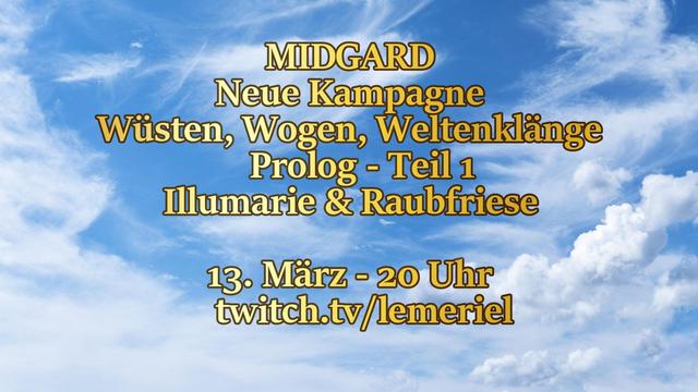 Das Bild zeigt einen blauen Tageshimmel mit Wolken. Auf dem Bild steht noch "MIDGARD - Neue Kampagne - Wüsten, Wogen, Weltenklänge - Prolog - Teil 1 - Illumarie & Raubfriese" und "13. März - 20 Uhr" sowie twitch.tv/lemeriel.