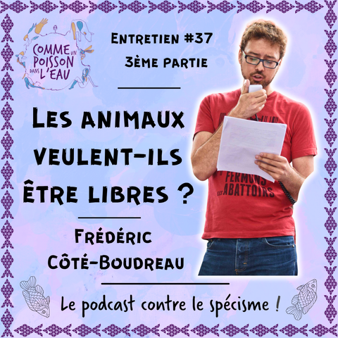 Visuel de l'épisode avec une photo de l'invité Frédéric Côté-Boudreau avec un T-shirt "Fermons les abattoirs" et en train de lire un texte au microphone en manifestation, le slogan 'Le podcast contre le spécisme !', le tout sur un fond violacé entouré d'un cadre avec des poissons géométriques  

Texte : Entretien #37 - 3ème partie Les animaux veulent-ils être libres ? Frédéric Côté-Boudreau