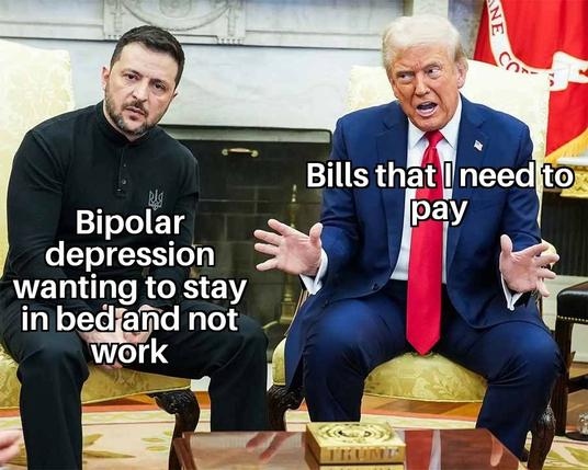 A picture of trump harassing zelensky in their oval office meeting with zelensky as bipolar depression not wanting to work and trump as bills to pay