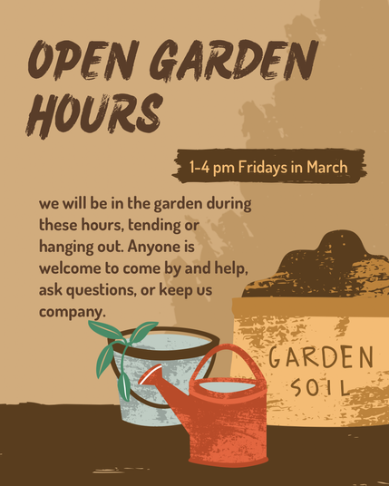 OPEN GARDEN HOURS
Fridays 1-4pm in March
we will be in the garden, tending, and hanging out during these hours. anyone is welcome to come by and help, ask questions, or just keep us company.