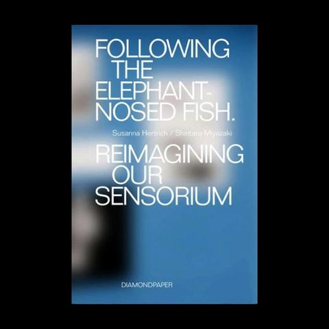 Susanna Hertrich / Shintaro Miyazaki - Following the Elephant Nosed Fish. Reimagining Our Sensorium book cover