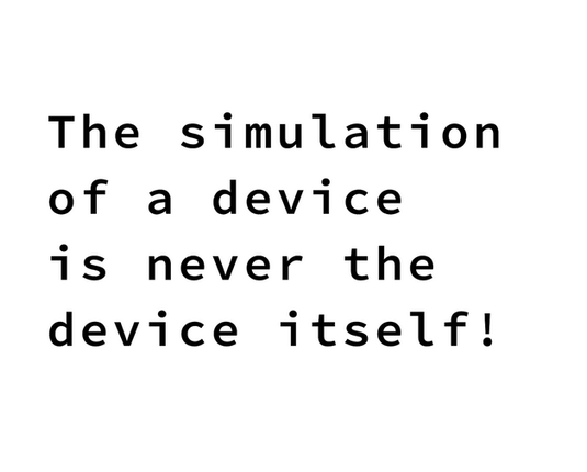 Quote:
"The simulation of a device is never the device itself!"