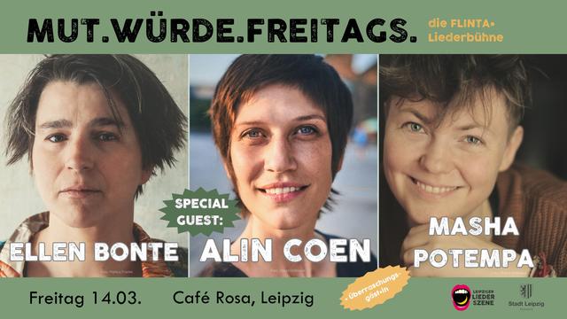 Ein schöner Flyer! Bin leider sehr in Eile, aber zu sehen sind Ellen, Alin und ich und es stehen alle Infos drauf:

Die Leipziger Liederszene präsentiert: 
MUT.WÜRDE.FREITAGS. 
Die FLINTA* Liederbühne
Von Ellen Bonte und Masha Potempa
Mit Stargästin Alin Coen
Und Überraschungsgäst*in
Freitag 14.03.25
Café Rosa, Leipzig
19 Uhr Einlass