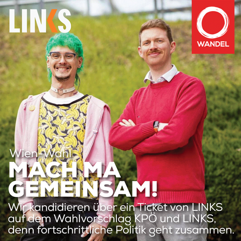 Logo von Links und Wandel

Foto mit Berry Maletzky und Armin Weber

Text: Wien-Wahl. Mach ma gemeinsam! Wir kandidieren über ein Ticket von Links auf dem Wahlvorschlag KPÖ und Links, denn fortschrittliche Politik geht zusammen.