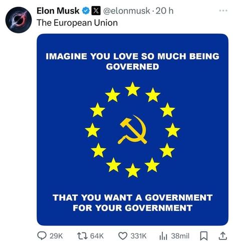 Very disgusting screenshot of Musk Twitter post
text: "The European Union"
image: text above: "Imagine you love so much being governed"
image: EU flag with gold USSR sybol
text down: "that you want a government for your government"