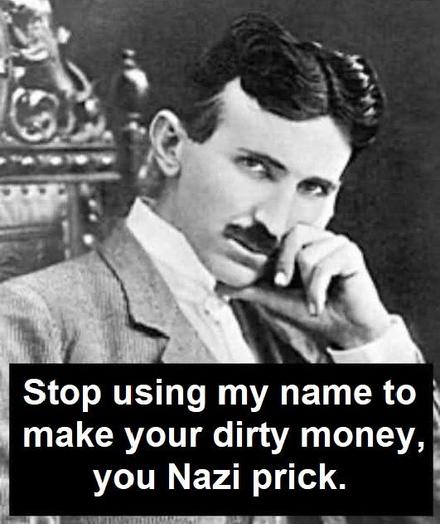 Image of Nikola Tesla:
Stop using my name to make your dirty money, you Nazi prick.