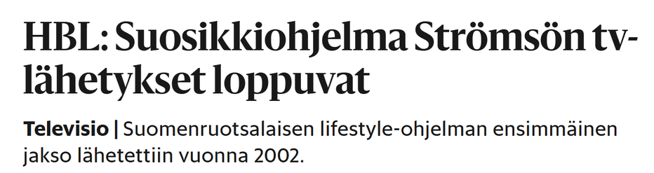 Kuvakaappaus Hesarin otsikosta ja ingressistä:

HBL: Suosikki­­ohjelma Strömsön tv-lähetykset loppuvat
Televisio|Suomenruotsalaisen lifestyle-ohjelman ensimmäinen jakso lähetettiin vuonna 2002.