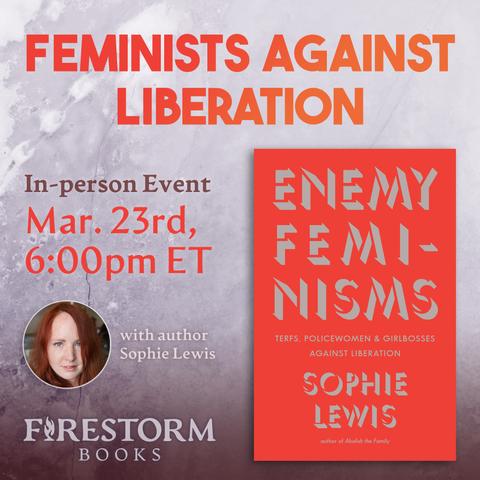 A promotional graphic for "Feminists Against Liberation," a conversation with Sophie Lewis that takes place in person at Firestorm on March 23rd at 6pm. The image features the bright orange cover of "Enemy Feminisms" alongside an author headshot.