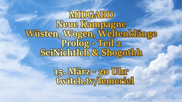 Das Bild zeigt einen blauen Tageshimmel mit Wolken. Auf dem Bild steht noch "MIDGARD - Neue Kampagne - Wüsten, Wogen, Weltenklänge - Prolog - Teil 2 - SeiNichtIch & Shogothh" und "15. März - 20 Uhr" sowie twitch.tv/lemeriel.