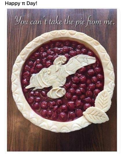 Caption: Happy π Day!
A picture of a cranberry pie with a decorated edge. Instead of a full pastry covering, it has a simple pastry image of Serenity (from the show Firefly)
The title above it reads “You can’t take the pie from me”