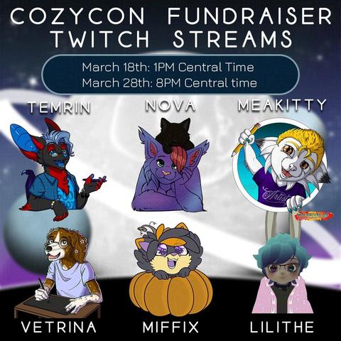 square image that reads "ClozyCon Fundraiser Twitch Streams, March 18th: 1pm central time, March 28th: 8pm central time" and shows cute avatars for each of the artist participants, Temrin a red/black/blue canid anthro, Nova a lynx anthro with a galaxy for fur and a black kitty on her head, Meakitty a white feline anthro with golden hair and eyes holding up a pencil, Vetrina, a brown and white canid anthro drawing on a tablet, Miffix a cute grey and orange fox with purple eyes sitting inside a pumpkin, and Lilithe a grey rabbit with teal hair and one pink eye and one blue and glasses.