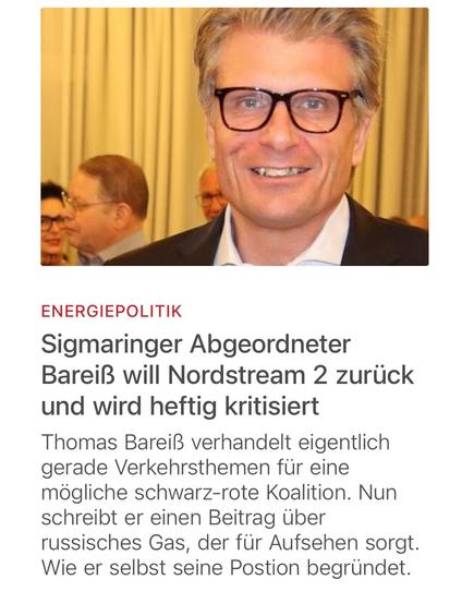 Bild Bareiß und Text:
ENERGIEPOLITIK Sigmaringer Abgeordneter Bareiß will Nordstream 2 zurück und wird heftig kritisiert Thomas Bareiß verhandelt eigentlich gerade Verkehrsthemen für eine mögliche schwarz-rote Koalition. Nun schreibt er einen Beitrag über russisches Gas, der für Aufsehen sorgt. Wie er selbst seine Postion begründet.