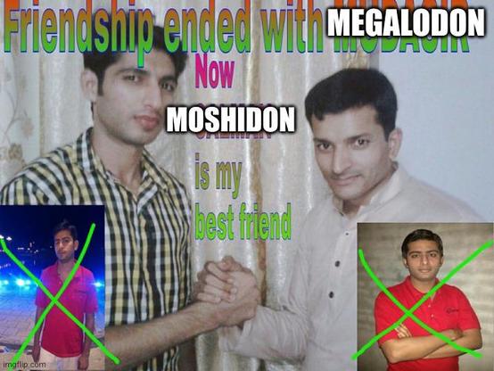 Meme template with text saying: Friendship ended with Megalodon now Moshidon is my best friend.