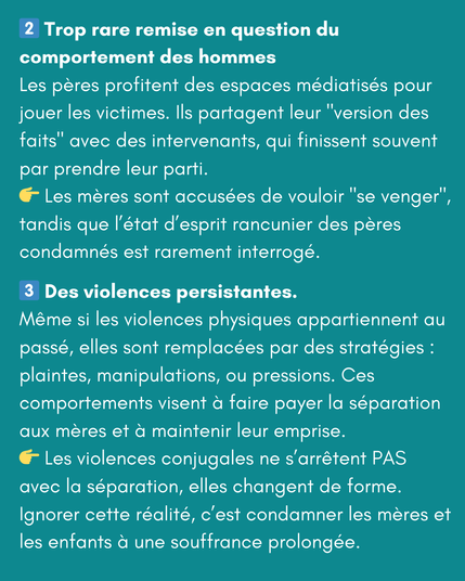 2️⃣ Trop rare remise en question du comportement des hommes
Les pères profitent des espaces médiatisés pour jouer les victimes. Ils partagent leur "version des faits" avec des intervenants, qui finissent souvent par prendre leur parti. 
👉 Les mères sont accusées de vouloir "se venger", tandis que l’état d’esprit rancunier des pères condamnés est rarement interrogé.

3️⃣ Des violences persistantes.
Même si les violences physiques appartiennent au passé, elles sont remplacées par des stratégies : plaintes, manipulations, ou pressions. Ces comportements visent à faire payer la séparation aux mères et à maintenir leur emprise.
👉 Les violences conjugales ne s’arrêtent PAS avec la séparation, elles changent de forme. Ignorer cette réalité, c’est condamner les mères et les enfants à une souffrance prolongée.