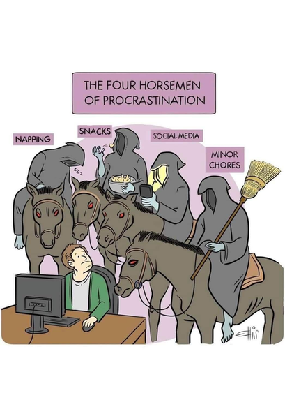 Comic of a human being sitting at a desk with a computer, looking back to see the four horsemen with cloaks on behind him on their horses. The comic is titled "The Four Horsemen Of Procrastination". One of the horsemen is called Napping and appears to be about to fall off his horse as he's asleep. One of the horsemen is called Snacks and appears to be eating chips. One of the horsemen is called Social Media and he's staring at a cell phone. One of the horsemen is called Minor Chores and he's carrying a broom.