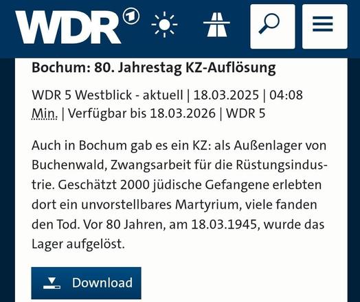 Screenshot verlinkte wdr-Seite:
Bochum: 80. Jahrestag KZ-Auflösung
WDR 5 Westblick - aktuell 18.03.2025 04:08 Min. Verfügbar bis 18.03.2026 WDR 5
Auch in Bochum gab es ein KZ: als Außenlager von Buchenwald, Zwangsarbeit für die Rüstungsindustrie. Geschätzt 2000 jüdische Gefangene erlebten dort ein unvorstellbares Martyrium, viele fanden den Tod. Vor 80 Jahren, am 18.03.1945, wurde das Lager aufgelöst.
Download