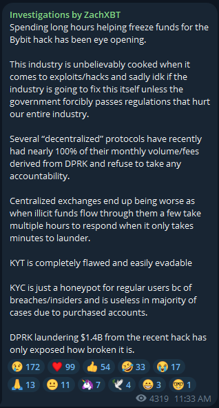 Investigations by ZachX8T ‘spending long hours helping freeze funds for the Bybit hack has been eye opening. This industry is unbelievably cooked when it ‘comes to exploits/hacks and sadly idk if the. industry is going to fix this itself unless the ‘government forcibly passes regulations that hurt our entire industry. Several “decentralized” protocols have recently had nearly 100% of their monthly volume/fees derived from DPRK and refuse to take any pEet Centralized exchanges end up being worse as e e T T R e T multiple hours to respond when it only takes LTSS KYT is completely flawed and easiy evadable KYCis just a honeypot for regular users bc of breaches/insiders and is useless in majority of cases due to purchased accounts. DPRKaundering $1.48 from the recent hack has P e TR TR LN X PR Y T 2 T Y

@ 4319 11:33AM