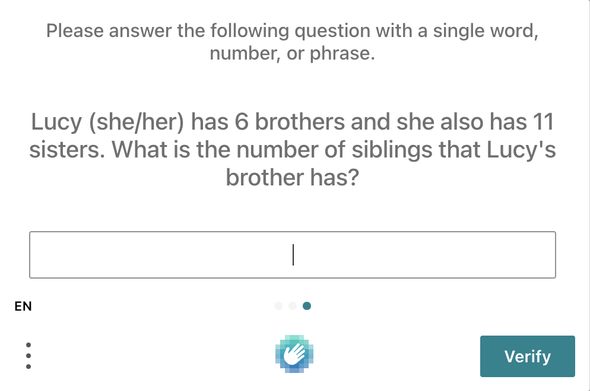 A text challenge. "please answer the following question with a single word, number, or phrase. lucy (she/her) has 6 brothers and she also has 11 sisters. what is the number of siblings that lucy's brother has?". followed by an input field for the answer.