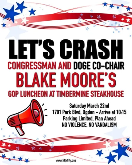 Let's Crash Congressman and DOGE Co-Chair Blake Moore's GOP Luncheon  

Timbermine Steakhouse
1701 Park Blvd, Ogden
Saturday, March 22nd @ 10:15AM

https://www.fiftyfifty.one/