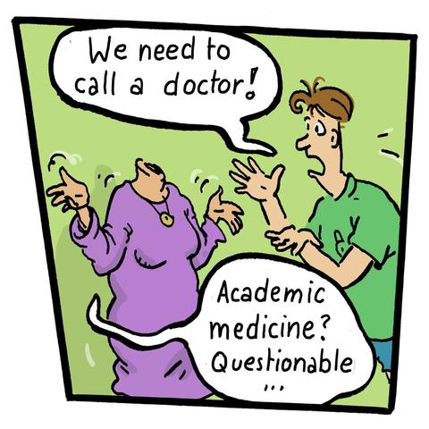 Comic panel. 
M: „We need to call a doctor!“
W: „Academic medicine? Questionable!“