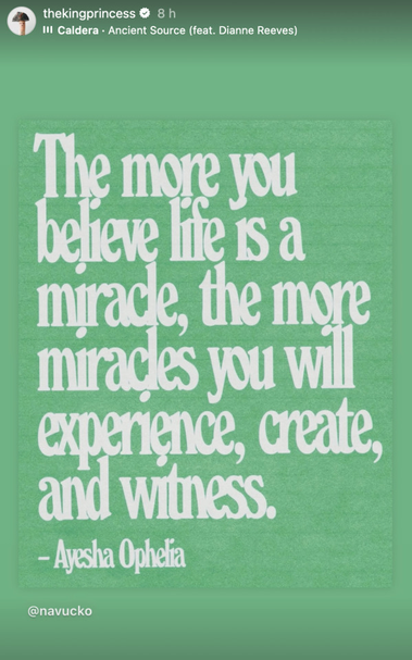 Instagram Story posted by Ruibo (@ TheKingPrincess), sharing a post from @ navucko, which features white text written on a green background: 'The more you believe life is a miracle, the more miracles you will experience, create, and witness. - Ayesha Ophelia.' Ruibo has also added the track 'Ancient Source' by Calderda featuring Dianne Reeves.
