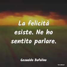 La felicità esiste. Ne ho sentito parlare (Gesualdo Bufalino)