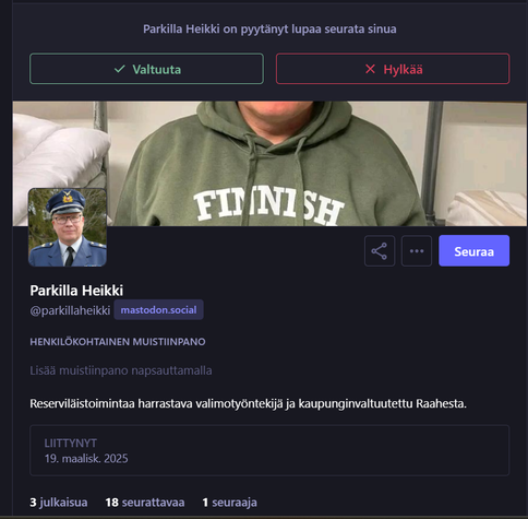 Kuvakaappaus edellisen kuvan lähettäjän profiilista, jossa väittää mm. olevansa Raahen kaupunginvaltuutettu (niin, ei ole). 

Lukee Parkilla Heikki
@parkillaheikki@mastodon.social
mastodon.social

Reserviläistoimintaa harrastava valimotyöntekijä ja kaupunginvaltuutettu Raahesta.