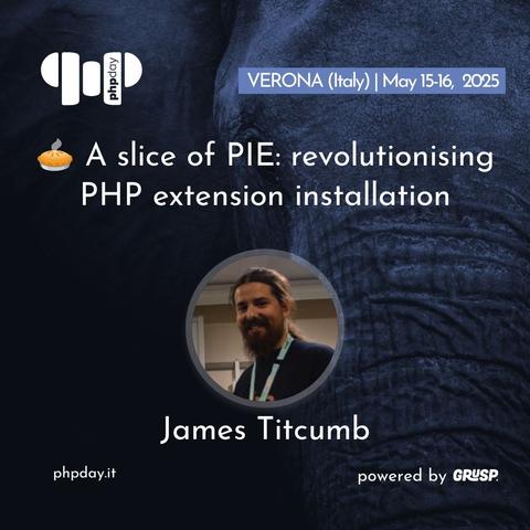 A graphic showing the talk title "A slice of PIE: revolutionising PHP extension installation", accompanied by a headshot of James, his name, the website phpday.it, the date and location of the conference (Verona Italy, May 15-16 2025) and the phpday and grusp logos.