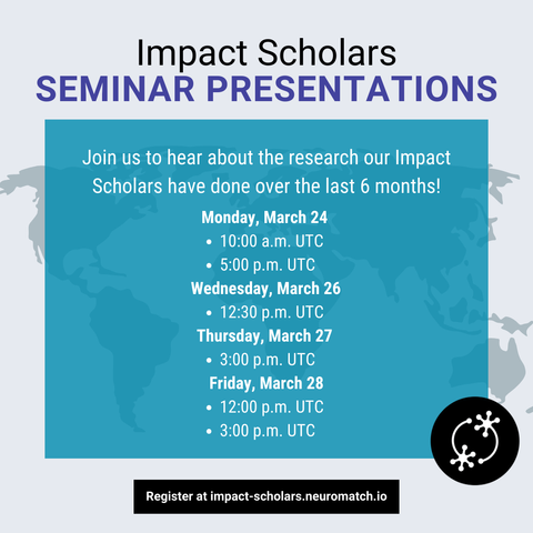 Impact Scholars Seminar Presentations. Join us to hear about the research our Impact Scholars have done over the last 6 months! 
Monday, March 24 
10:00 a.m. UTC 
5:00 p.m. UTC 
Wednesday, March 26 
12:30 p.m. UTC 
Thursday, March 27 
3:00 p.m. UTC 
Friday, March 28
12:00 p.m. UTC 
3:00 p.m. UTC 
Register at impact-scholars.neuromatch.io