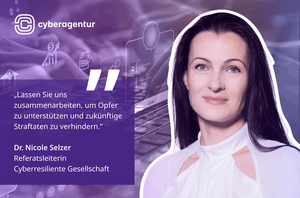 Das Bild zeigt eine Porträtaufnahme von Dr. Nicole Selzer, Referatsleiterin für Cyberresiliente Gesellschaft bei der Cyberagentur. Sie hat lange, dunkle Haare und trägt eine helle, elegante Bluse mit Cut-out-Details an den Schultern. Ihr Gesicht ist freundlich und zuversichtlich in die Kamera gerichtet. Der Hintergrund ist in Lila- und Blautönen gehalten und enthält digitale Symbole wie ein Login-Feld, ein Fingerabdrucksymbol und Diagramme, die auf das Thema Cyberkriminalität und digitale Sicherheit hinweisen. Links im Bild ist ein Zitat von Dr. Selzer in weißen Buchstaben auf violettem Hintergrund platziert: „Lassen Sie uns zusammenarbeiten, um Opfer zu unterstützen und zukünftige Straftaten zu verhindern.“ Das Logo der Cyberagentur ist oben links zu sehen. Das Porträt ist mit einer weißen Kontur hervorgehoben. Foto: Nancy Glor/Cyberagentur