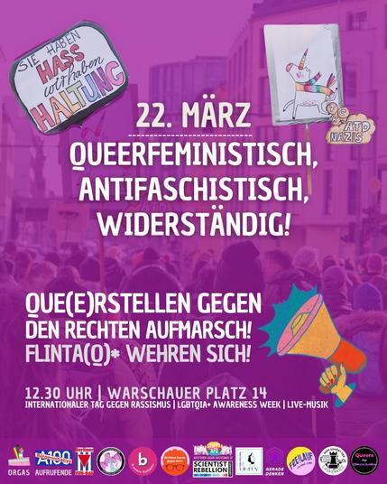22. März
Queerfeministisch, antifaschistisch, widerständig!

Que(e)rstellen gegen den rechten Aufmarsch!
FLINTA(Q)* wehren sich!

12.30 Uhr - Warschauer Platz 14

Internationaler Tag gegen Rassismus - LGBTQIA+ Awareness Week - Livmusik