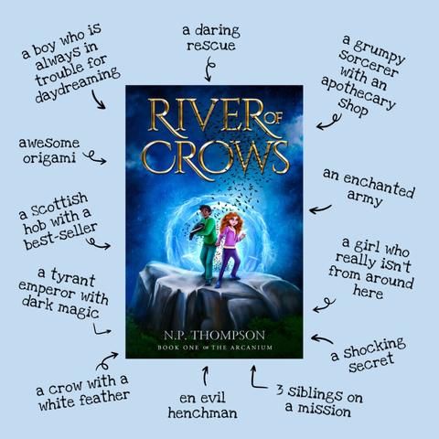 The book cover for River of Crows on a blue background, surrounded by text with arrows pointing at the cover. Text points read:
- a boy who is always in trouble for daydreaming
- a daring rescure
- a grumpy sorcerer with an apothecary shop
- an enchanted army
- a girl who really isn't from around here
- a shocking secret
- 3 siblings on a mission
- an evil henchman
- a crow with a white feather
- a tyrant emperor with dark magic
- a Scottish hob with a best-seller
- awesome origami