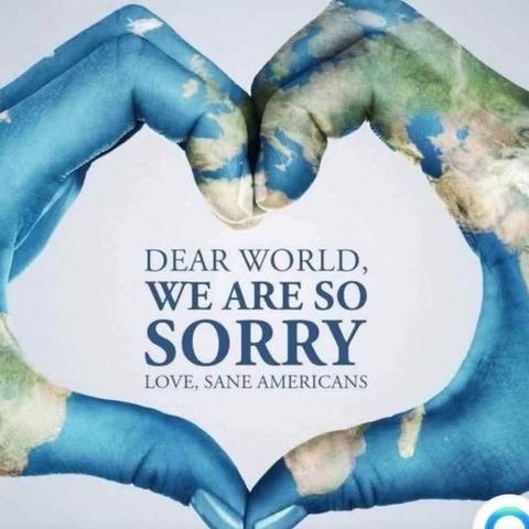 Meme soft gray background.  To hands painted in the map of with world, in lue if he oceans, soft green and beige fir the land ,held in the shape of a heart. “Dear WORLD , WE ARE SO SORRY. LOVE SANE AMERICANS