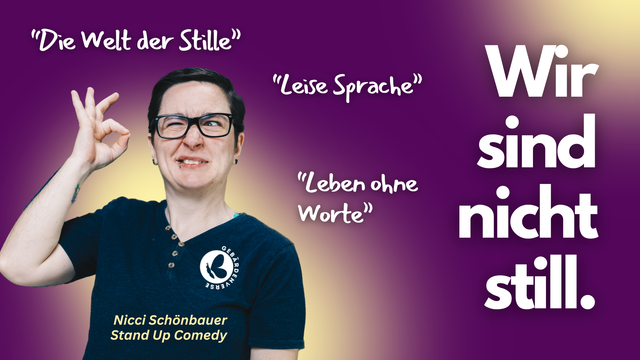 Das Bild zeigt eine Person mit kurzen dunklen Haaren, schwarzer Brille und einem dunklen T-Shirt mit einem Logo für Gebärdensprache. Sie hat eine amüsierte Mimik und formt mit ihrer rechten Hand ein Zeichen in Gebärdensprache. Der Hintergrund ist ein Farbverlauf von Lila zu Gelb. Auf der rechten Seite steht in großer weißer Schrift: „Wir sind nicht still.“ Um die Person herum befinden sich drei weiße, handschriftlich wirkende Zitate: „Die Welt der Stille“, „Leise Sprache“ und „Leben ohne Worte“. Unten links steht in gelber Schrift: „Nicci Schönbauer Stand Up Comedy“.