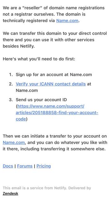 Email from Netlify support saying Netlify is a domain reseller, not a registrar, And the domain is registered by Name.com and can only be transferred to an account at Name.com