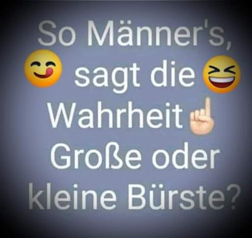 So Männer's, sagt die Wahrheit.
Große oder kleine Bürste?