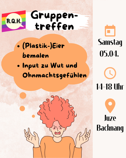Sharepic für das Rems-Queer-Kreis Gruppentreffen am Samstag, den 05.04. von 14-18 Uhr im Juze Backnnag. Am unteren Bildrand ist eine wütend aussehende Person zu sehen, der die langen Haare nach oben abstehen. Über der Person ist eine Gedankenblase mit dem Themen des Treffens:"(Plastik-)Eier bemalen sowie Input zu Wut und Ohnmachtsgefühlen"