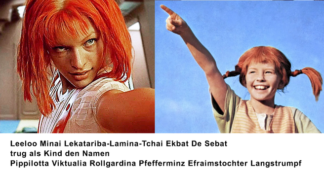 Links Leeloo, das fünfte Element, rechts Pippi Langstrumpf.
Unterschrift: Leeloo Minai Lekatariba-Lamina-Tchai Ekbat De Sebat
trug als Kind den Namen 
Pippilotta Viktualia Rollgardina Pfefferminz Efraimstochter Langstrumpf